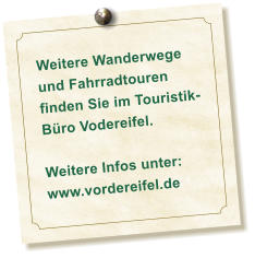 Weitere Wanderwege und Fahrradtouren finden Sie im Touristik-Büro Vodereifel.  Weitere Infos unter: www.vordereifel.de